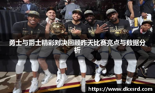 勇士与爵士精彩对决回顾昨天比赛亮点与数据分析